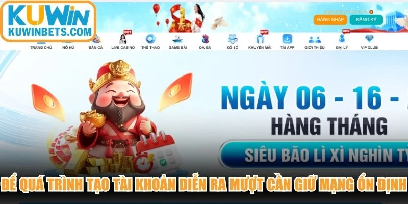 Để quá trình tạo tài khoản diễn ra mượt mà newbiw cần giữ mạng ổn định