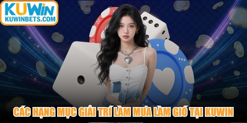 Các hạng mục giải trí làm mưa làm gió tại nhà cái uy tín KUWIN
